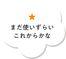 まだ使いずらいこれからかな